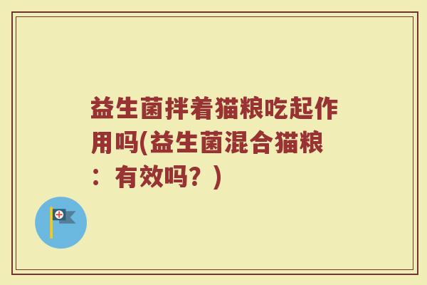 益生菌拌着猫粮吃起作用吗(益生菌混合猫粮：有效吗？)