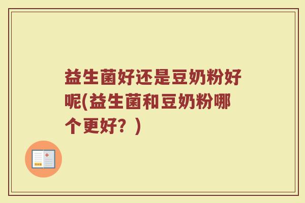 益生菌好还是豆奶粉好呢(益生菌和豆奶粉哪个更好？)
