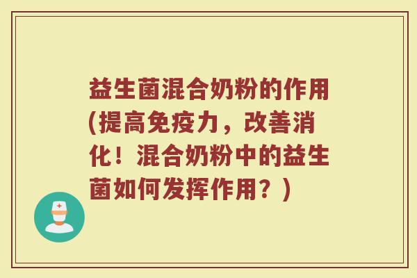 益生菌混合奶粉的作用(提高免疫力，改善消化！混合奶粉中的益生菌如何发挥作用？)