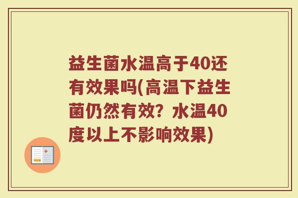 益生菌水温高于40还有效果吗(高温下益生菌仍然有效？水温40度以上不影响效果)