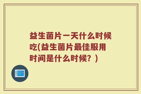 益生菌片一天什么时候吃(益生菌片最佳服用时间是什么时候？)