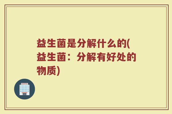 益生菌是分解什么的(益生菌：分解有好处的物质)