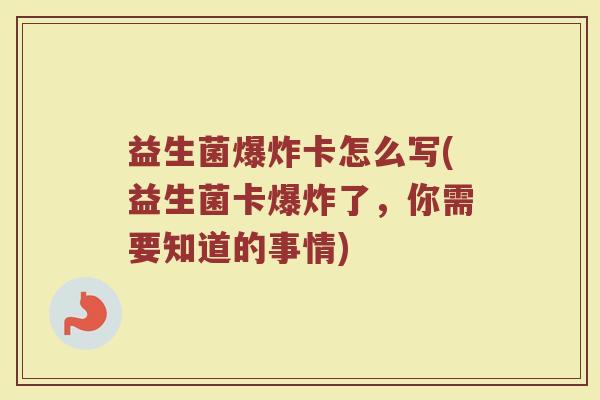 益生菌爆炸卡怎么写(益生菌卡爆炸了，你需要知道的事情)
