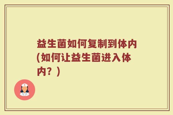 益生菌如何复制到体内(如何让益生菌进入体内？)
