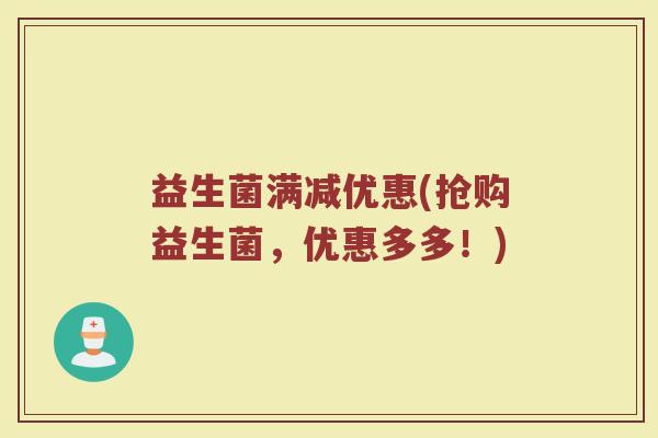 益生菌满减优惠(抢购益生菌，优惠多多！)