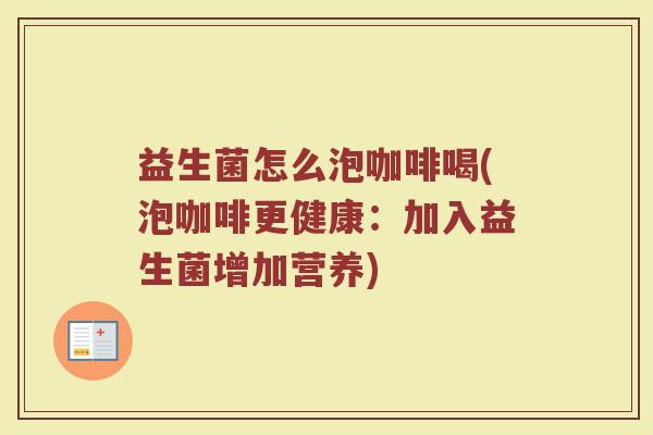 益生菌怎么泡咖啡喝(泡咖啡更健康：加入益生菌增加营养)