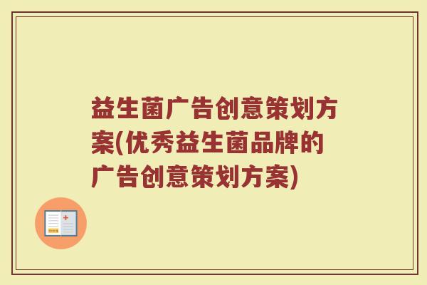 益生菌广告创意策划方案(优秀益生菌品牌的广告创意策划方案)