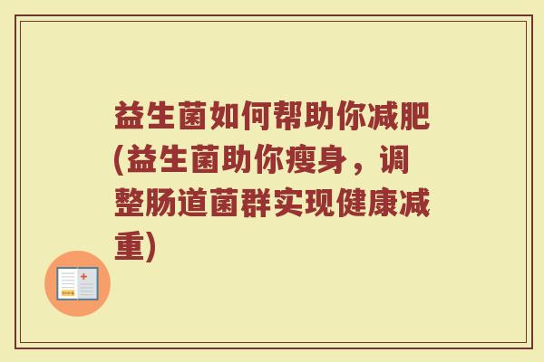 益生菌如何帮助你减肥(益生菌助你瘦身，调整肠道菌群实现健康减重)