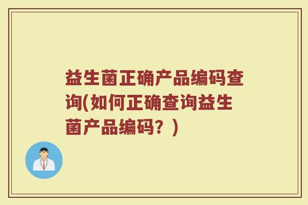 益生菌正确产品编码查询(如何正确查询益生菌产品编码？)
