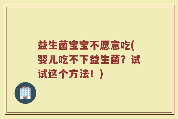 益生菌宝宝不愿意吃(婴儿吃不下益生菌？试试这个方法！)