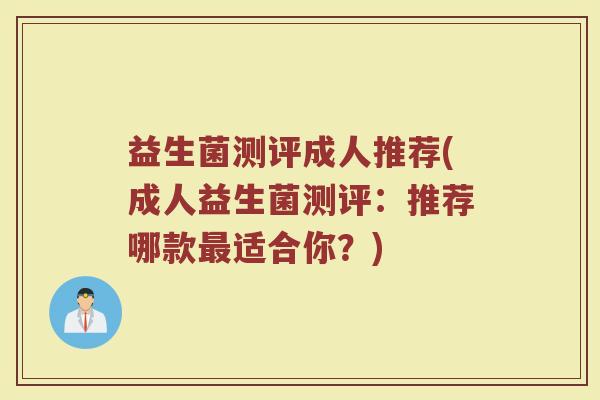 益生菌测评成人推荐(成人益生菌测评:推荐哪款适合你?) 益生菌测评成人推荐(成人益生菌测评:推荐哪款适合你?)