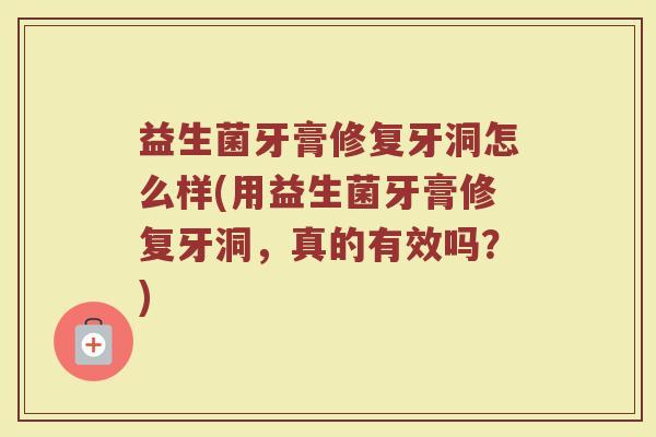 益生菌牙膏修复牙洞怎么样(用益生菌牙膏修复牙洞，真的有效吗？)