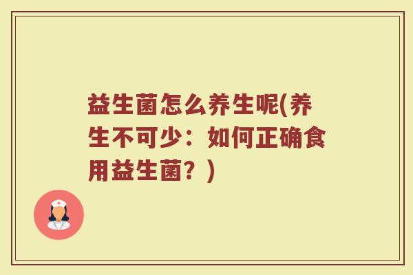 益生菌怎么养生呢(养生不可少：如何正确食用益生菌？)