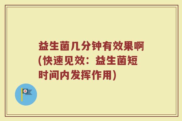 益生菌几分钟有效果啊(快速见效：益生菌短时间内发挥作用)