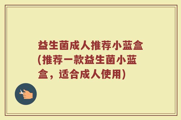 益生菌成人推荐小蓝盒(推荐一款益生菌小蓝盒,适合成人使用) 益生菌成人推荐小蓝盒(推荐一款益生菌小蓝盒,适合成人使用)