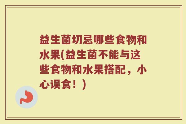 益生菌切忌哪些食物和水果(益生菌不能与这些食物和水果搭配，小心误食！)