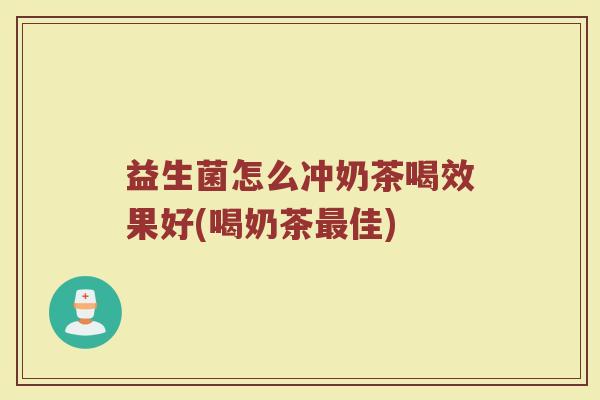 益生菌怎么冲奶茶喝效果好(喝奶茶最佳)