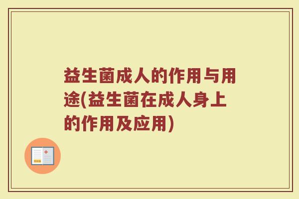 益生菌成人的作用与用途(益生菌在成人身上的作用及应用)
