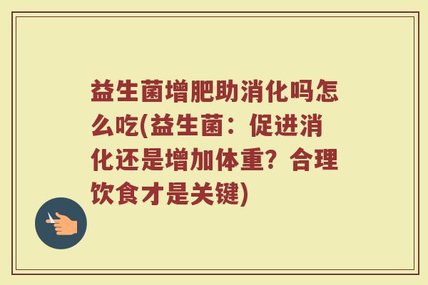 益生菌增肥助消化吗怎么吃(益生菌：促进消化还是增加体重？合理饮食才是关键)