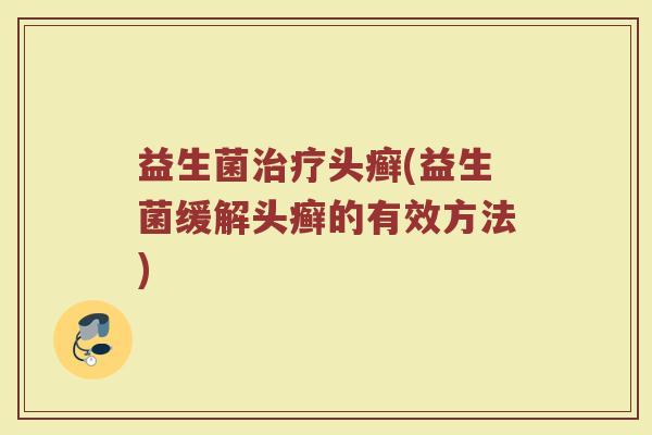 益生菌治疗头癣(益生菌缓解头癣的有效方法)