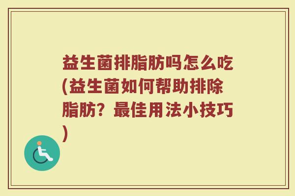 益生菌排脂肪吗怎么吃(益生菌如何帮助排除脂肪？最佳用法小技巧)