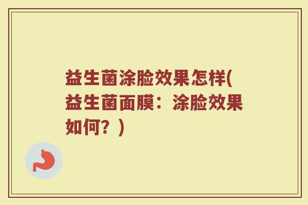 益生菌涂脸效果怎样(益生菌面膜：涂脸效果如何？)