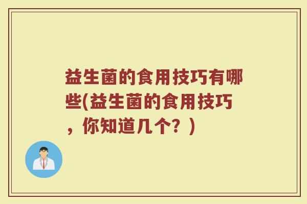益生菌的食用技巧有哪些(益生菌的食用技巧，你知道几个？)