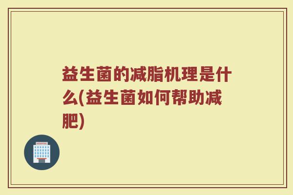 益生菌的减脂机理是什么(益生菌如何帮助减肥)