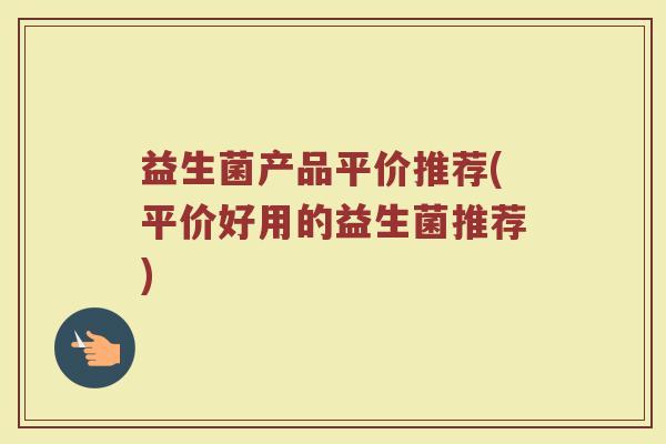 益生菌产品平价推荐(平价好用的益生菌推荐)