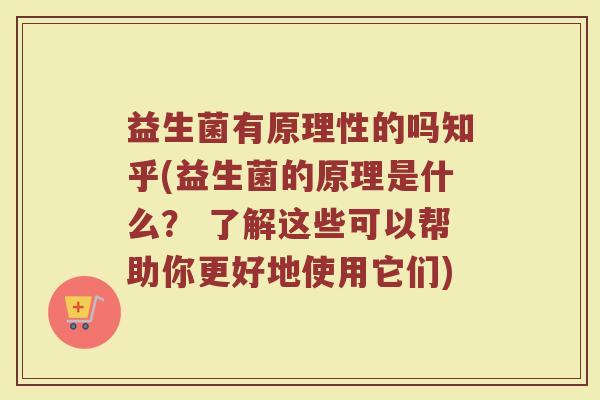 益生菌有原理性的吗知乎(益生菌的原理是什么？ 了解这些可以帮助你更好地使用它们)