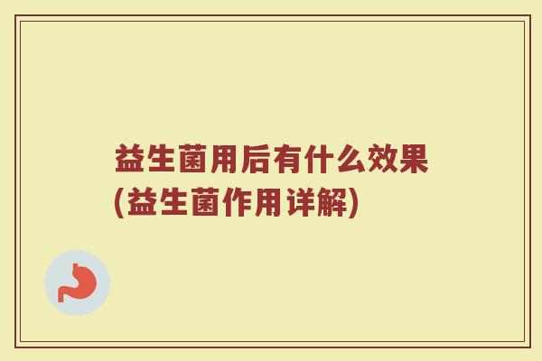 益生菌用后有什么效果(益生菌作用详解)