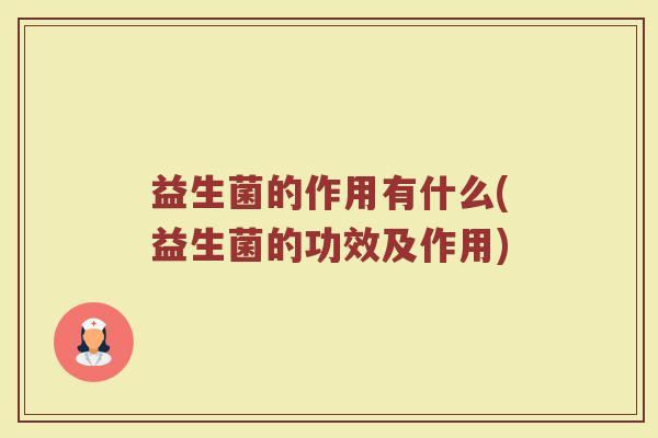 益生菌的作用有什么(益生菌的功效及作用)