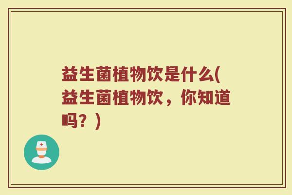 益生菌植物饮是什么(益生菌植物饮，你知道吗？)