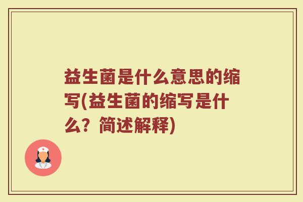 益生菌是什么意思的缩写(益生菌的缩写是什么？简述解释)