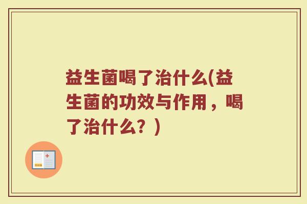 益生菌喝了治什么(益生菌的功效与作用，喝了治什么？)