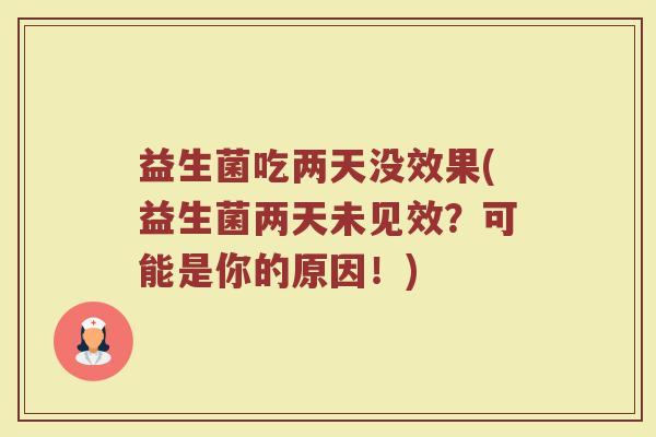 益生菌吃两天没效果(益生菌两天未见效？可能是你的原因！)