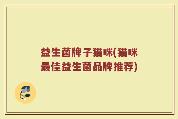 益生菌牌子猫咪(猫咪最佳益生菌品牌推荐)