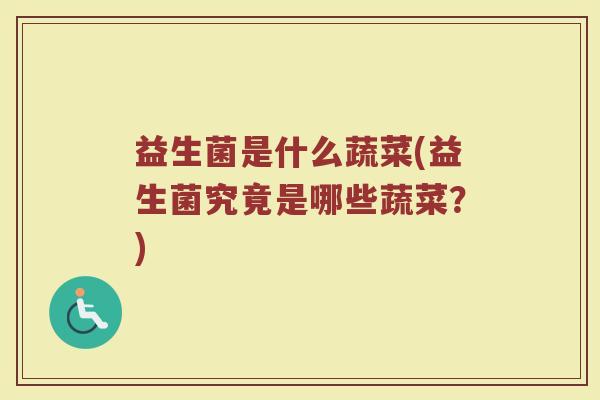益生菌是什么蔬菜(益生菌究竟是哪些蔬菜？)