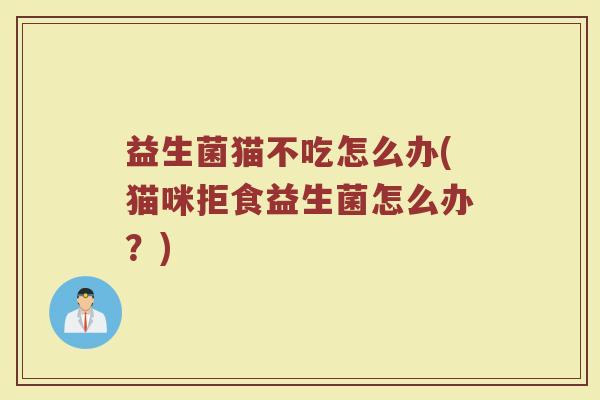 益生菌猫不吃怎么办(猫咪拒食益生菌怎么办？)