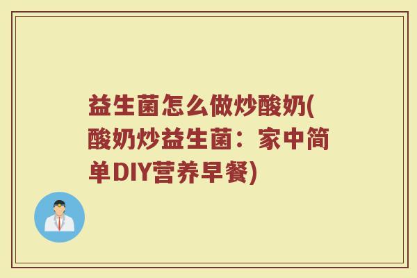 益生菌怎么做炒酸奶(酸奶炒益生菌：家中简单DIY营养早餐)