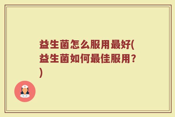 益生菌怎么服用最好(益生菌如何最佳服用？)