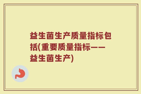 益生菌生产质量指标包括(重要质量指标——益生菌生产)