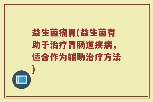 益生菌瘤胃(益生菌有助于治疗胃肠道疾病，适合作为辅助治疗方法)
