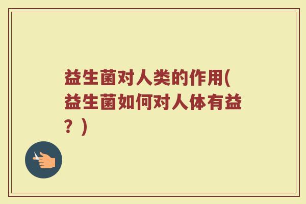 益生菌对人类的作用(益生菌如何对人体有益？)