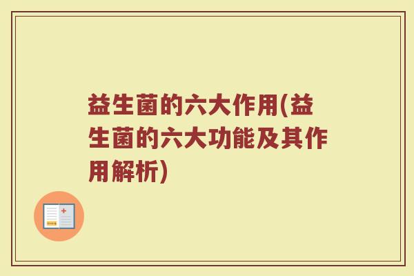 益生菌的六大作用(益生菌的六大功能及其作用解析)