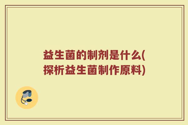 益生菌的制剂是什么(探析益生菌制作原料)