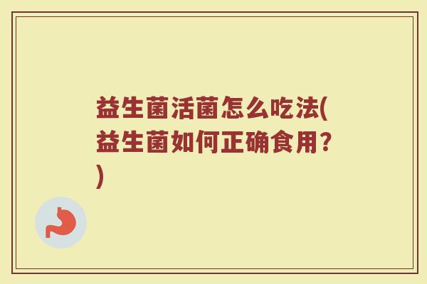 益生菌活菌怎么吃法(益生菌如何正确食用？)