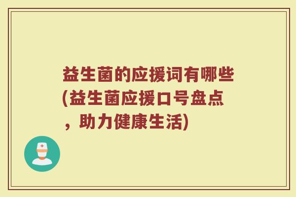 益生菌的应援词有哪些(益生菌应援口号盘点，助力健康生活)