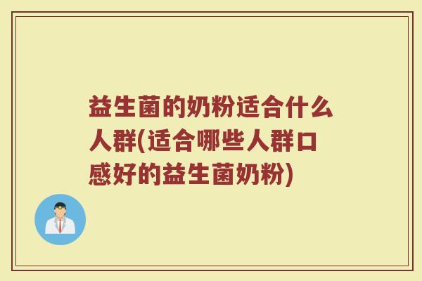 益生菌的奶粉适合什么人群(适合哪些人群口感好的益生菌奶粉)