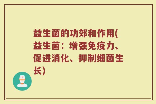 益生菌的功郊和作用(益生菌：增强免疫力、促进消化、抑制细菌生长)